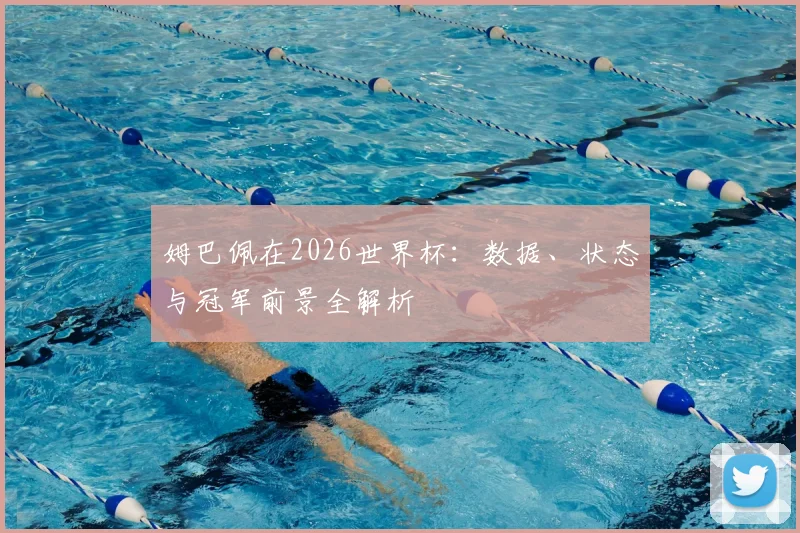 姆巴佩在2026世界杯：数据、状态与冠军前景全解析