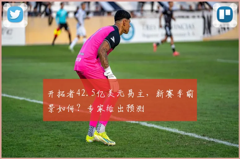 开拓者42.5亿美元易主，新赛季前景如何？专家给出预测