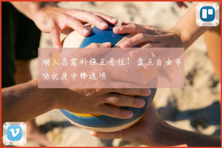 湖人急需补强五号位!盘点自由市场优质中锋选项