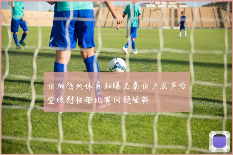 伦纳德轮休真相曝光泰伦卢发声哈登欣慰快船比赛问题缓解