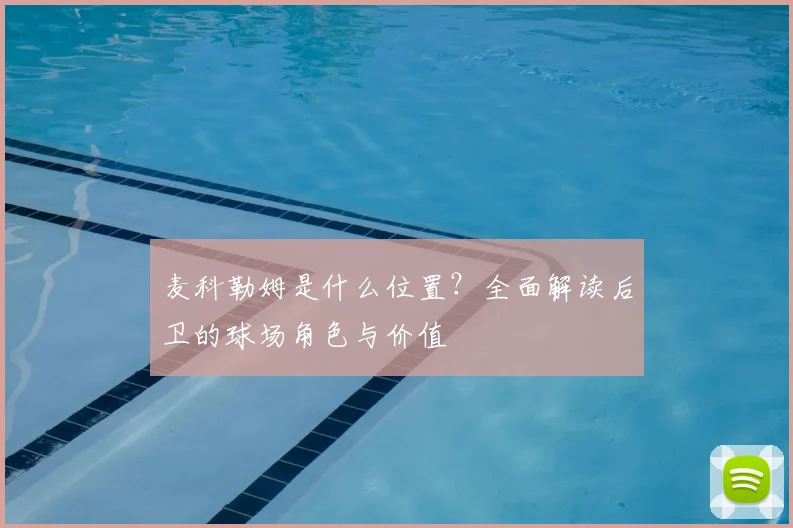 麦科勒姆是什么位置？全面解读后卫的球场角色与价值