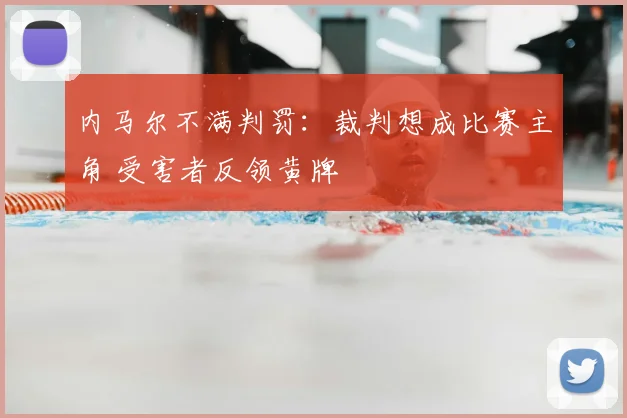 内马尔不满判罚：裁判想成比赛主角 受害者反领黄牌