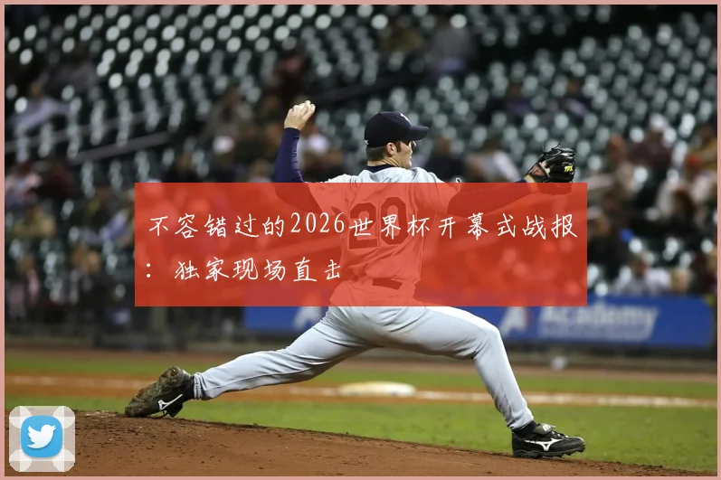 不容错过的2026世界杯开幕式战报：独家现场直击