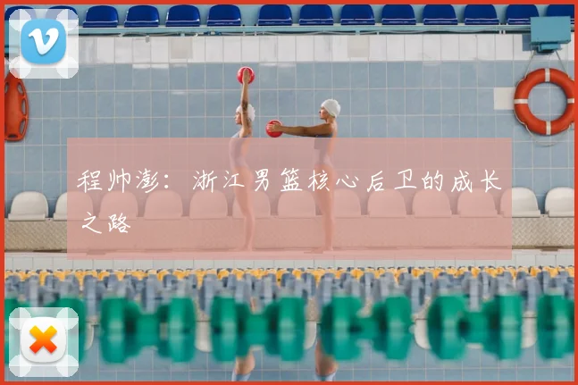 程帅澎：浙江男篮核心后卫的成长之路