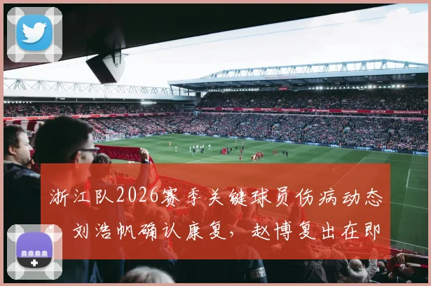 浙江队2026赛季关键球员伤病动态：刘浩帆确认康复，赵博复出在即，程进出战成疑