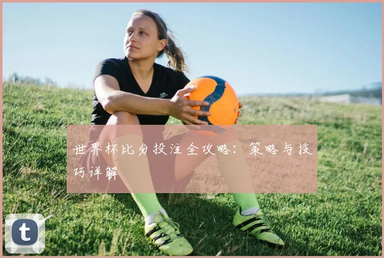 世界杯比分投注全攻略：策略与技巧详解