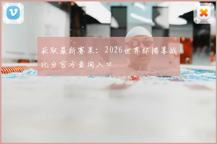 获取最新赛果：2026世界杯揭幕战比分官方查询入口