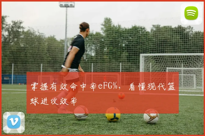 掌握有效命中率eFG%，看懂现代篮球进攻效率