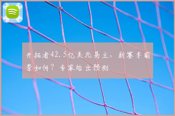 开拓者42.5亿美元易主，新赛季前景如何？专家给出预测