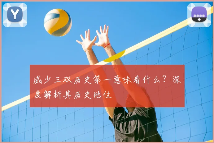 威少三双历史第一意味着什么？深度解析其历史地位