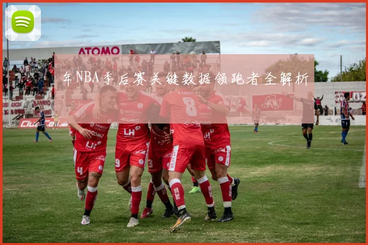 年NBA季后赛关键数据领跑者全解析