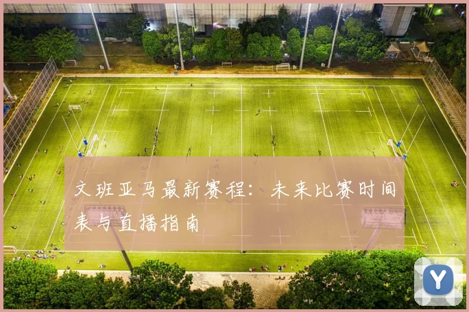 文班亚马最新赛程:未来比赛时间表与直播指南