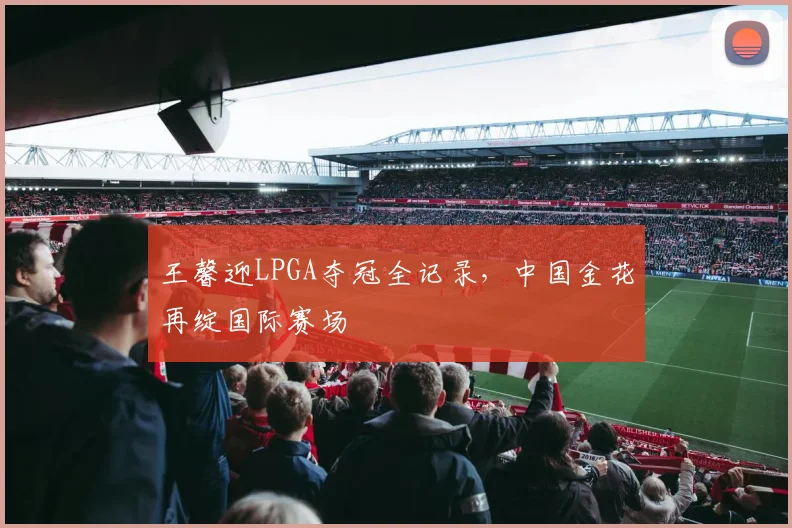 王馨迎LPGA夺冠全记录，中国金花再绽国际赛场