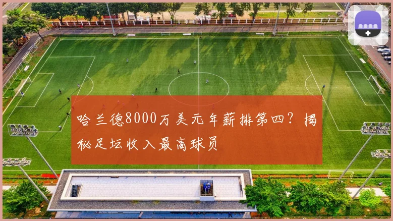 哈兰德8000万美元年薪排第四?揭秘足坛收入最高球员