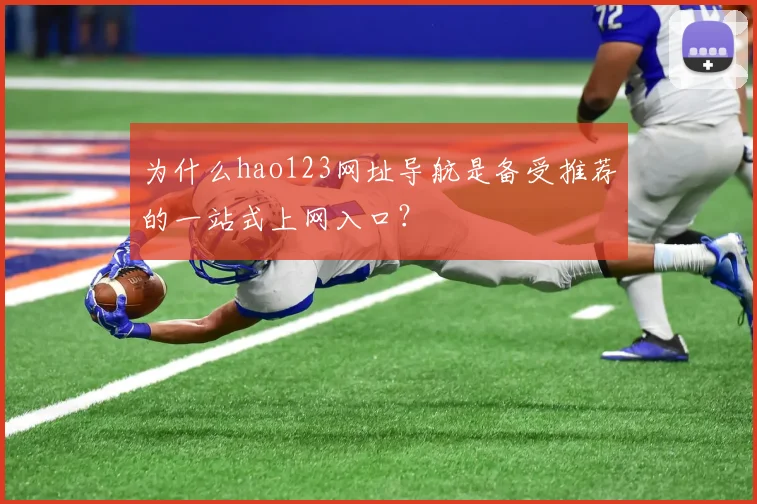 为什么hao123网址导航是备受推荐的一站式上网入口？