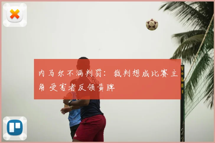 内马尔不满判罚:裁判想成比赛主角 受害者反领黄牌