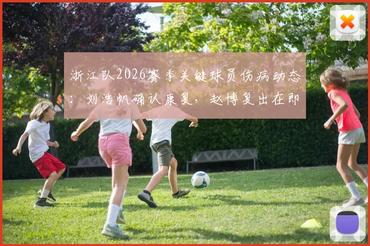 浙江队2026赛季关键球员伤病动态:刘浩帆确认康复,赵博复出在即,程进出战成疑