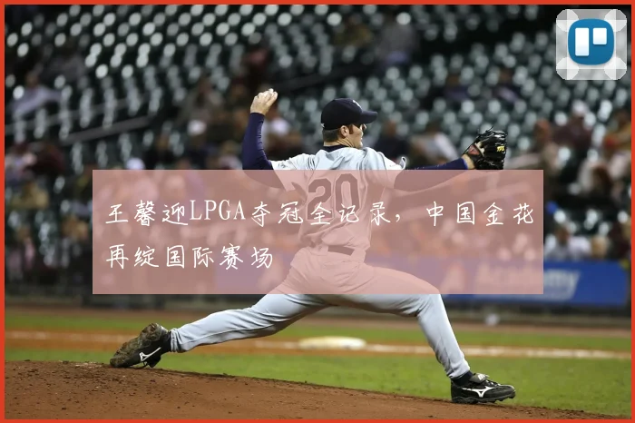 王馨迎LPGA夺冠全记录，中国金花再绽国际赛场