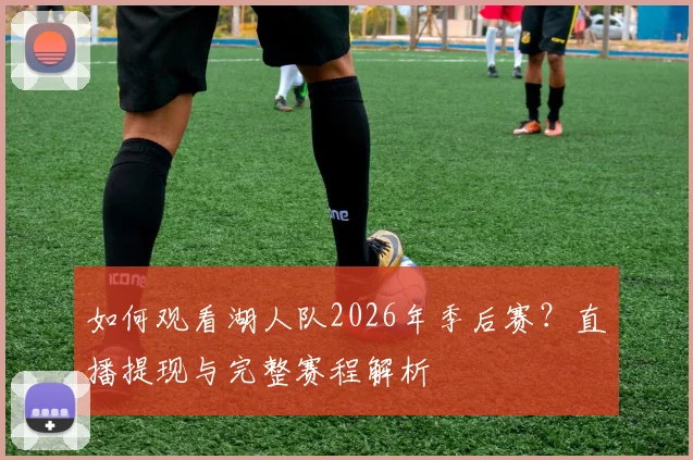 如何观看湖人队2026年季后赛？直播提现与完整赛程解析