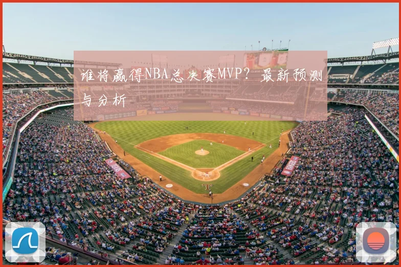 谁将赢得NBA总决赛MVP？最新预测与分析