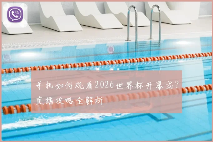 手机如何观看2026世界杯开幕式？直播攻略全解析