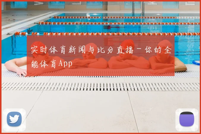 实时体育新闻与比分直播 - 你的全能体育App