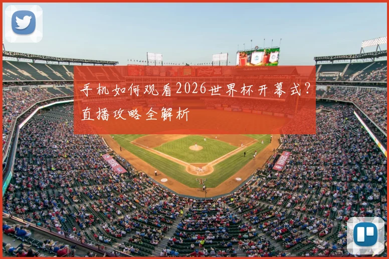 手机如何观看2026世界杯开幕式？直播攻略全解析