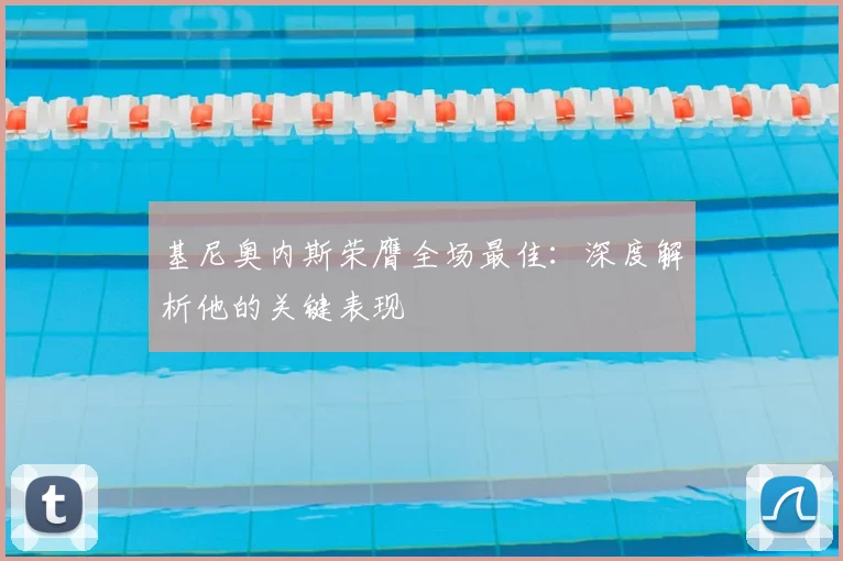 基尼奥内斯荣膺全场最佳:深度解析他的关键表现