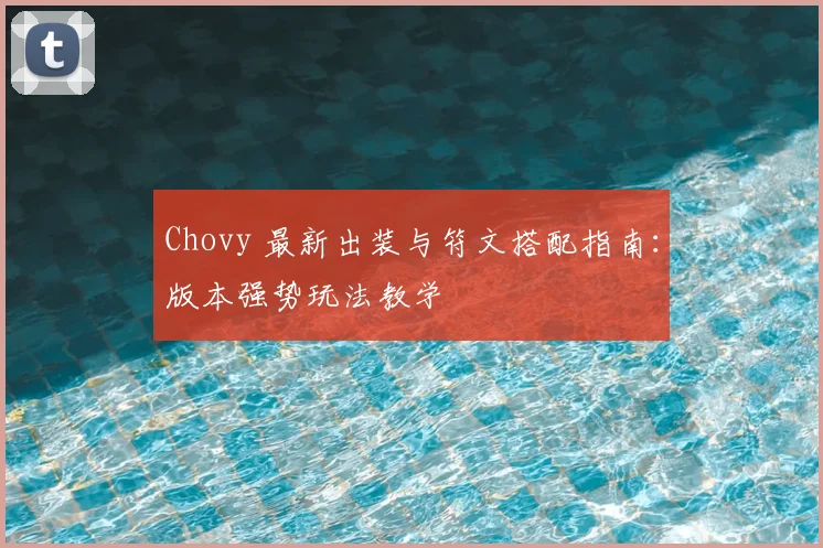 Chovy 最新出装与符文搭配指南：版本强势玩法教学