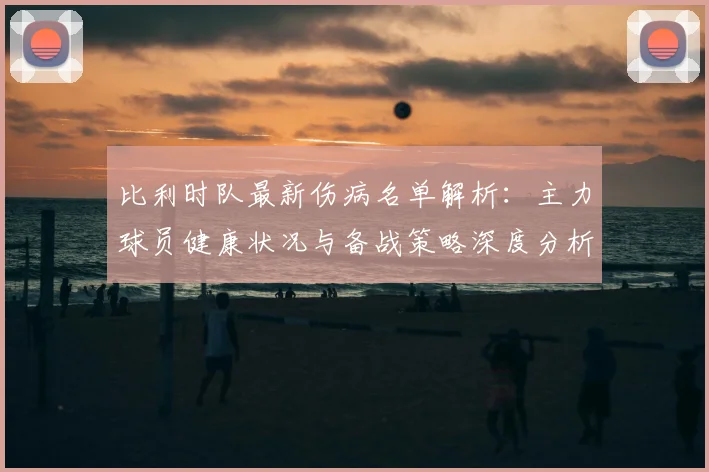 比利时队最新伤病名单解析:主力球员健康状况与备战策略深度分析
