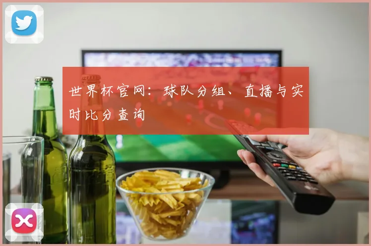 世界杯官网:球队分组、直播与实时比分查询