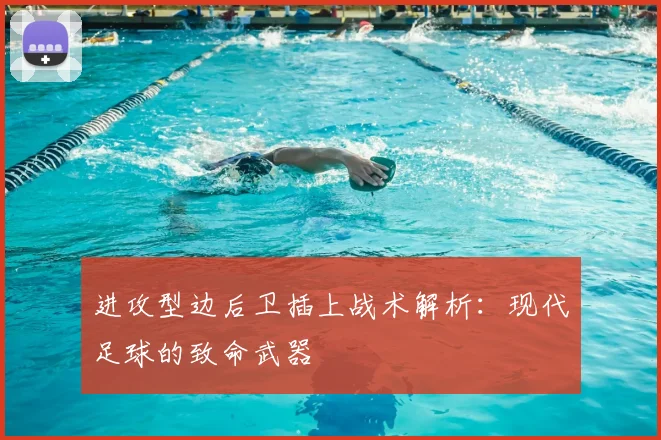 进攻型边后卫插上战术解析:现代足球的致命武器