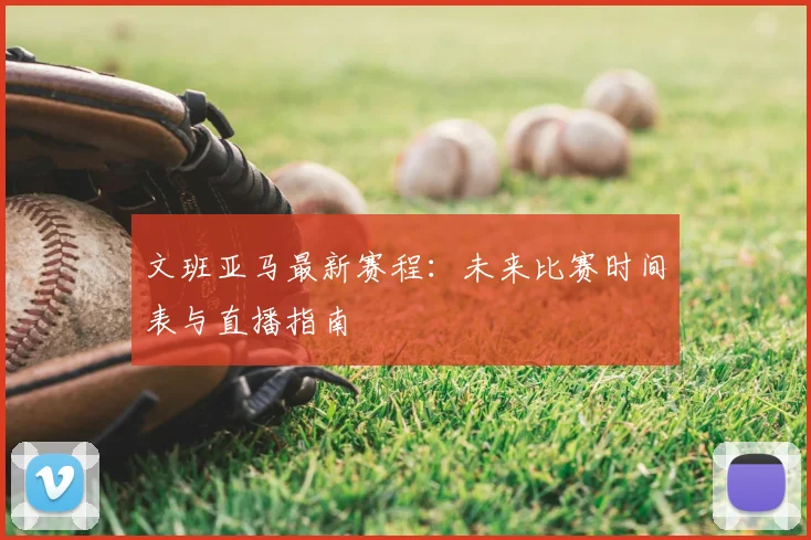 文班亚马最新赛程:未来比赛时间表与直播指南