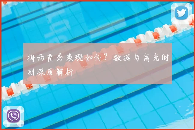 梅西首秀表现如何?数据与高光时刻深度解析
